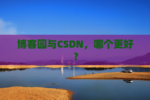 博客园与CSDN，哪个更好？