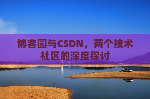 博客园与CSDN,两个技术社区的深度探讨